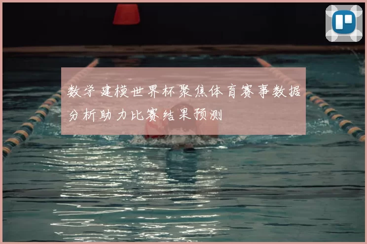数学建模世界杯聚焦体育赛事数据分析助力比赛结果预测