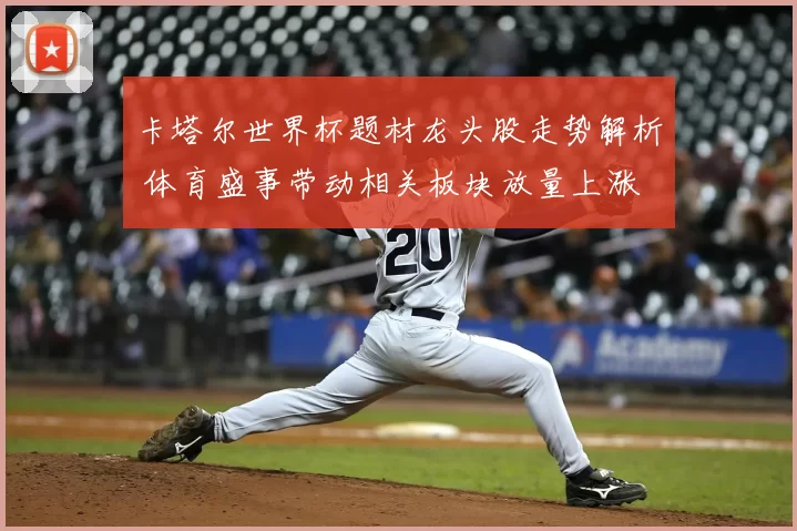 卡塔尔世界杯题材龙头股走势解析 体育盛事带动相关板块放量上涨