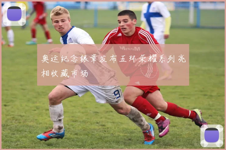 奥运纪念银章发布五环荣耀系列亮相收藏市场