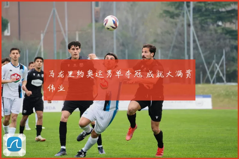 马龙里约奥运男单夺冠 成就大满贯伟业