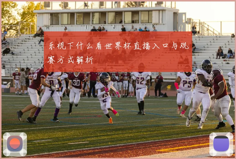 乐视下什么看世界杯直播入口与观赛方式解析