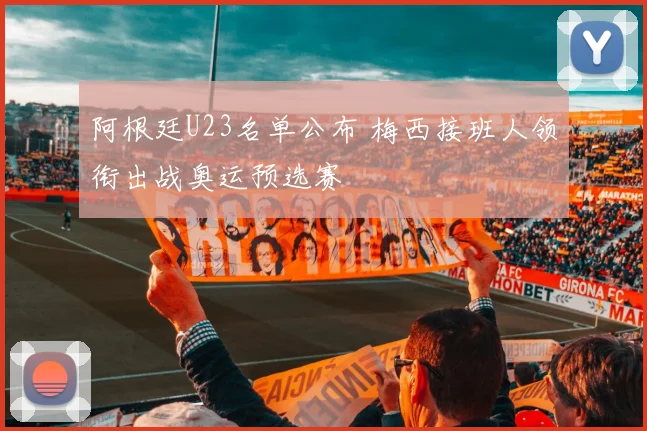 阿根廷U23名单公布 梅西接班人领衔出战奥运预选赛
