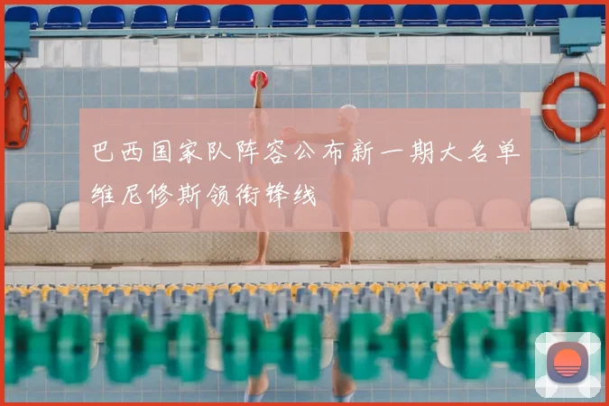 巴西国家队阵容公布新一期大名单维尼修斯领衔锋线