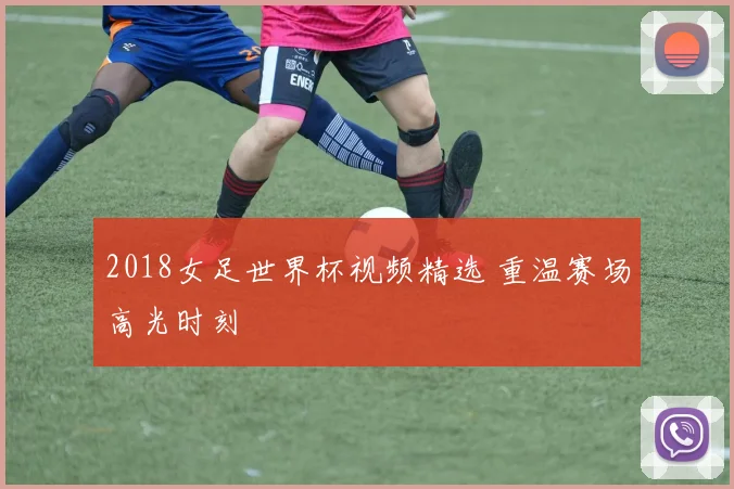 2018女足世界杯视频精选 重温赛场高光时刻