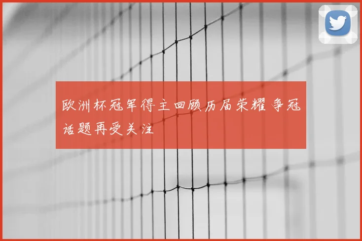 欧洲杯冠军得主回顾历届荣耀 争冠话题再受关注