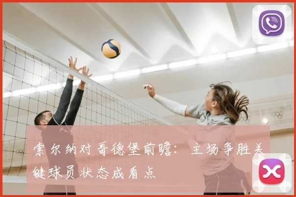 索尔纳对哥德堡前瞻：主场争胜关键球员状态成看点