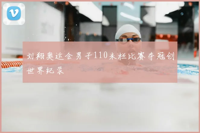 刘翔奥运会男子110米栏比赛夺冠创世界纪录