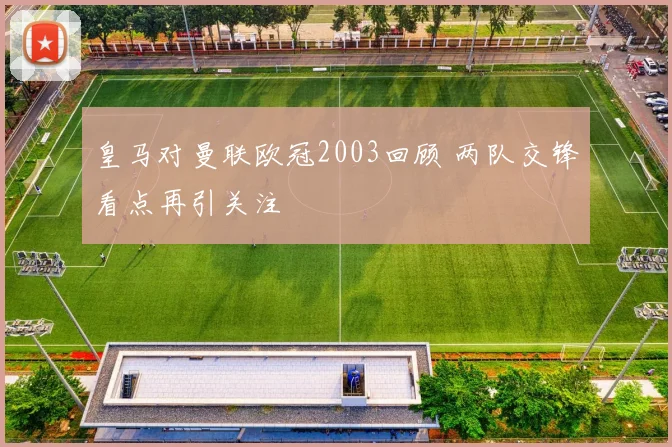 皇马对曼联欧冠2003回顾 两队交锋看点再引关注