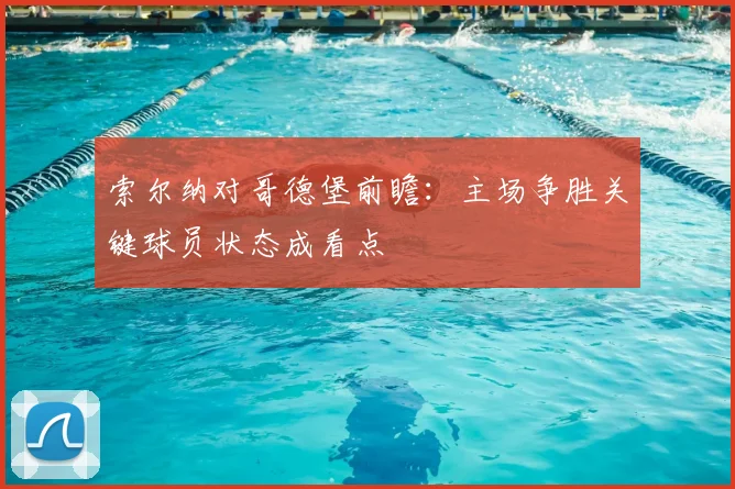 索尔纳对哥德堡前瞻：主场争胜关键球员状态成看点