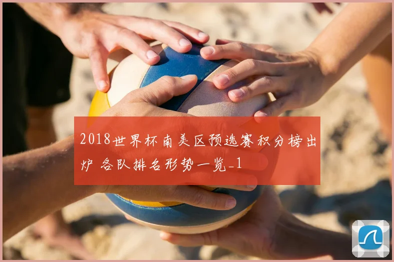 2018世界杯南美区预选赛积分榜出炉 各队排名形势一览_1