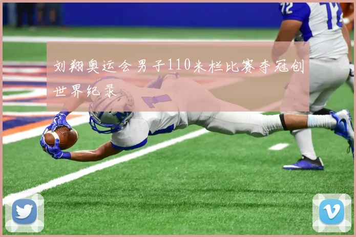 刘翔奥运会男子110米栏比赛夺冠创世界纪录