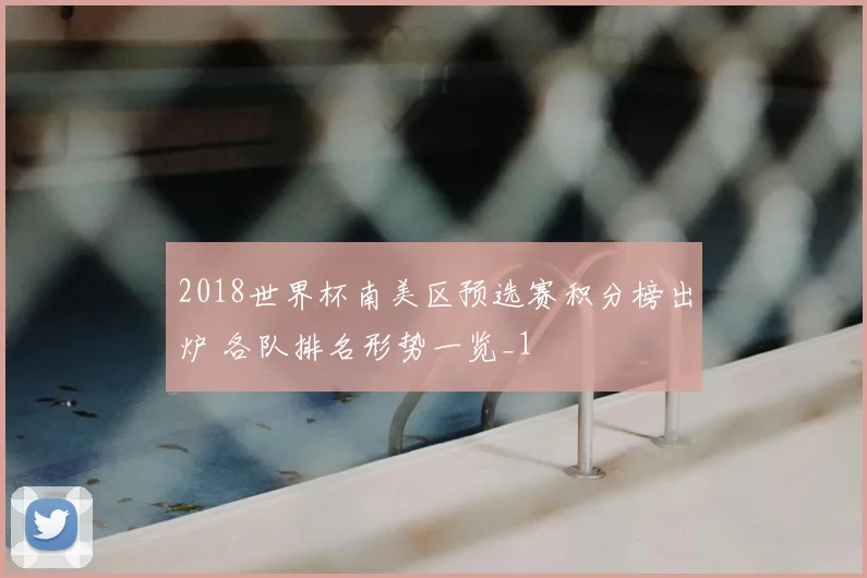 2018世界杯南美区预选赛积分榜出炉 各队排名形势一览_1