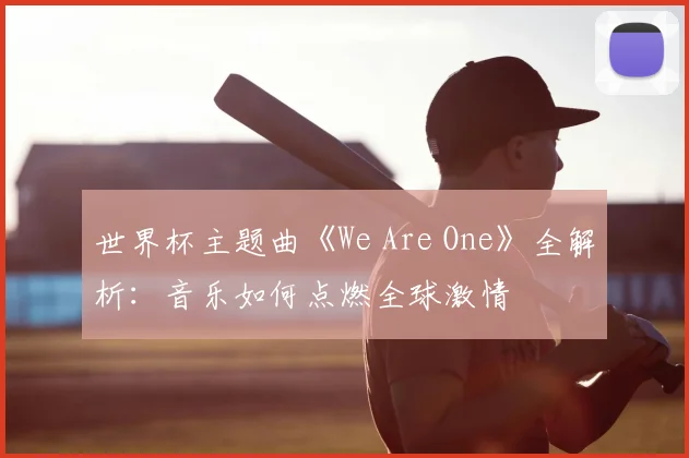 世界杯主题曲《We Are One》全解析:音乐如何点燃全球激情