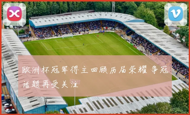 欧洲杯冠军得主回顾历届荣耀 争冠话题再受关注