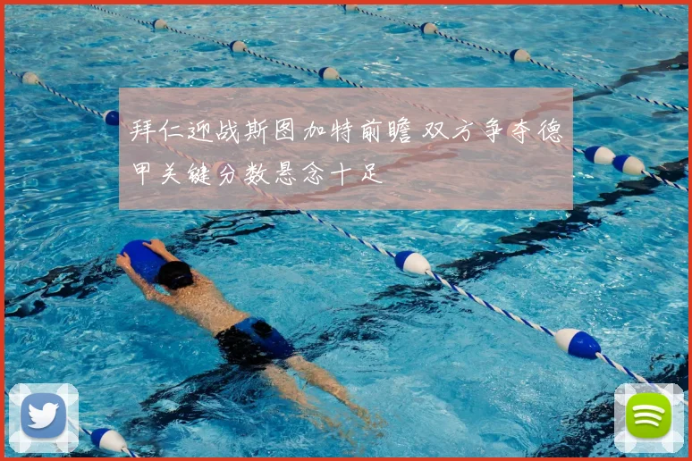 拜仁迎战斯图加特前瞻 双方争夺德甲关键分数悬念十足