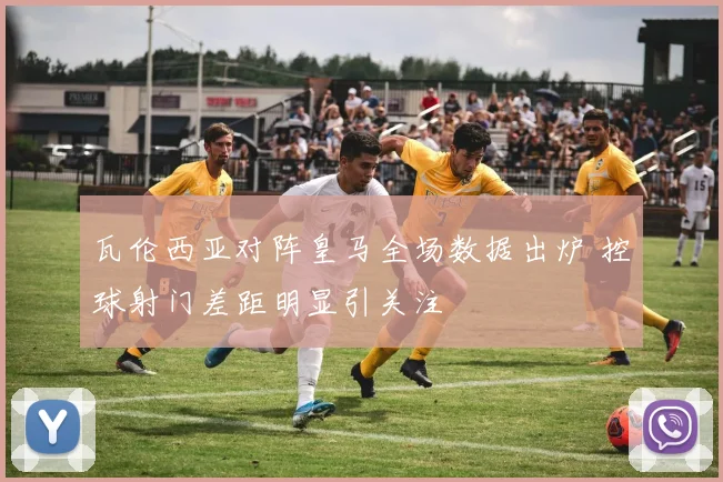 瓦伦西亚对阵皇马全场数据出炉 控球射门差距明显引关注