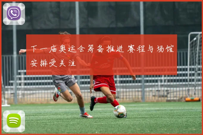 下一庙奥运会筹备推进 赛程与场馆安排受关注