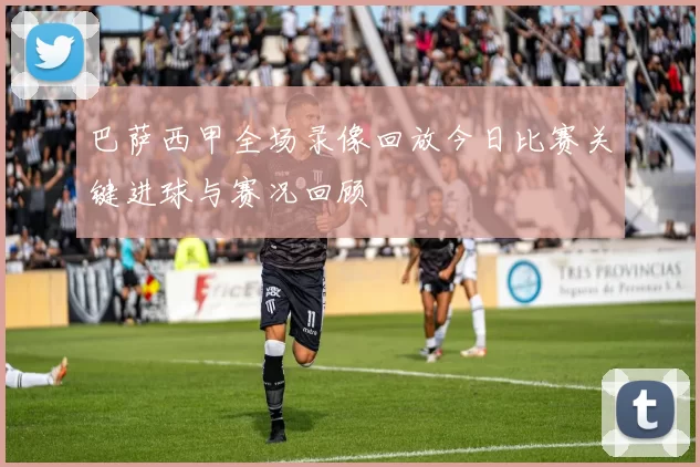 巴萨西甲全场录像回放今日比赛关键进球与赛况回顾
