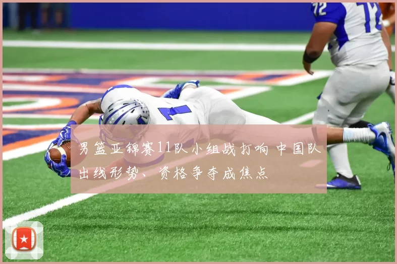 男篮亚锦赛11队小组战打响 中国队出线形势、资格争夺成焦点