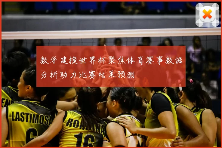 数学建模世界杯聚焦体育赛事数据分析助力比赛结果预测
