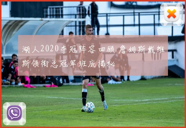 湖人2020夺冠阵容回顾 詹姆斯戴维斯领衔总冠军班底揭秘