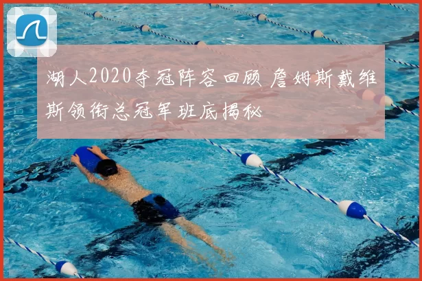 湖人2020夺冠阵容回顾 詹姆斯戴维斯领衔总冠军班底揭秘