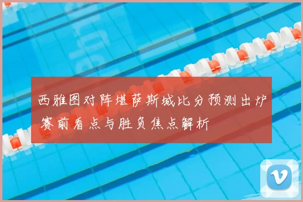 西雅图对阵堪萨斯城比分预测出炉 赛前看点与胜负焦点解析