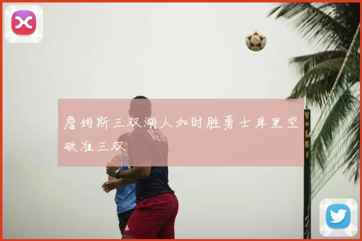 詹姆斯三双湖人加时胜勇士库里空砍准三双