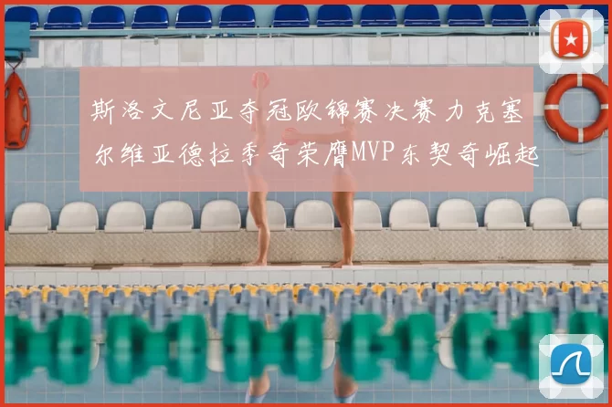 斯洛文尼亚夺冠欧锦赛决赛力克塞尔维亚德拉季奇荣膺MVP东契奇崛起