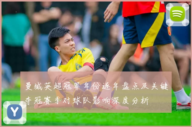 曼城英超冠军年份逐年盘点及关键夺冠赛季对球队影响深度分析