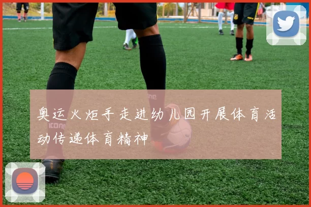 奥运火炬手走进幼儿园开展体育活动传递体育精神