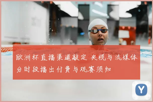 欧洲杯直播渠道敲定 央视与流媒体分时段播出付费与观赛须知