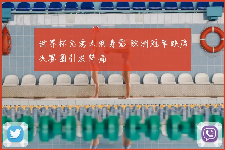 世界杯无意大利身影 欧洲冠军缺席决赛圈引发阵痛