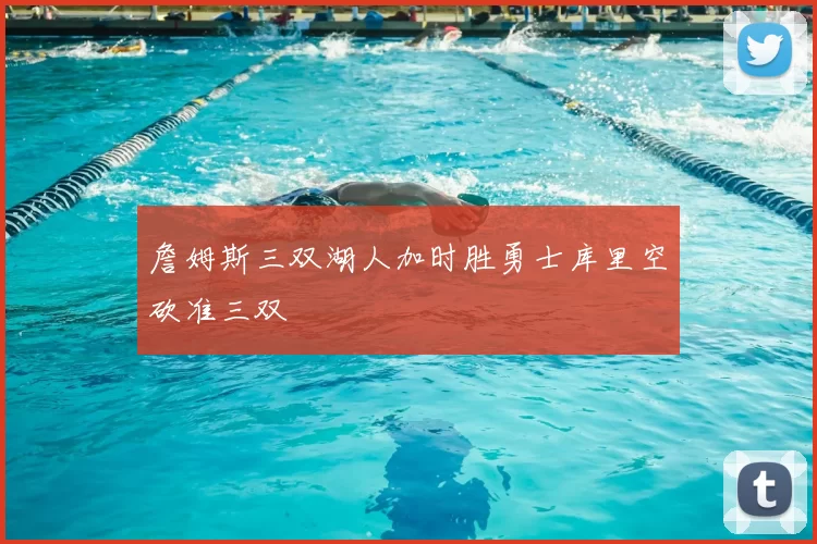 詹姆斯三双湖人加时胜勇士库里空砍准三双