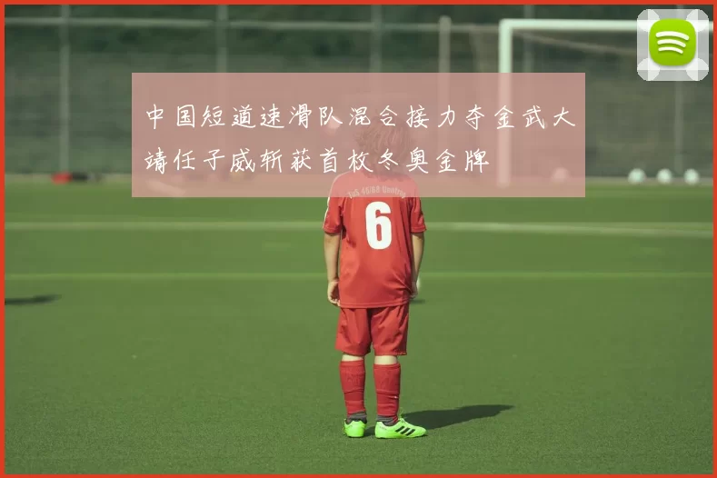 中国短道速滑队混合接力夺金武大靖任子威斩获首枚冬奥金牌