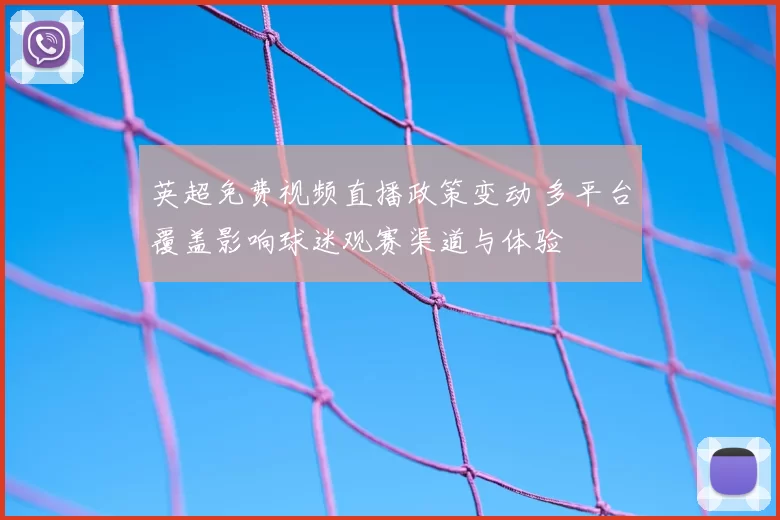 英超免费视频直播政策变动 多平台覆盖影响球迷观赛渠道与体验