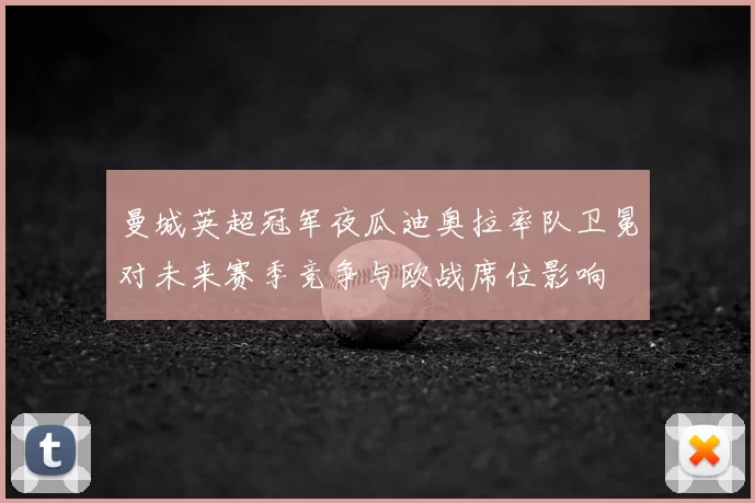 曼城英超冠军夜瓜迪奥拉率队卫冕对未来赛季竞争与欧战席位影响