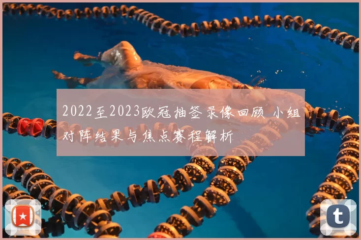 2022至2023欧冠抽签录像回顾 小组对阵结果与焦点赛程解析