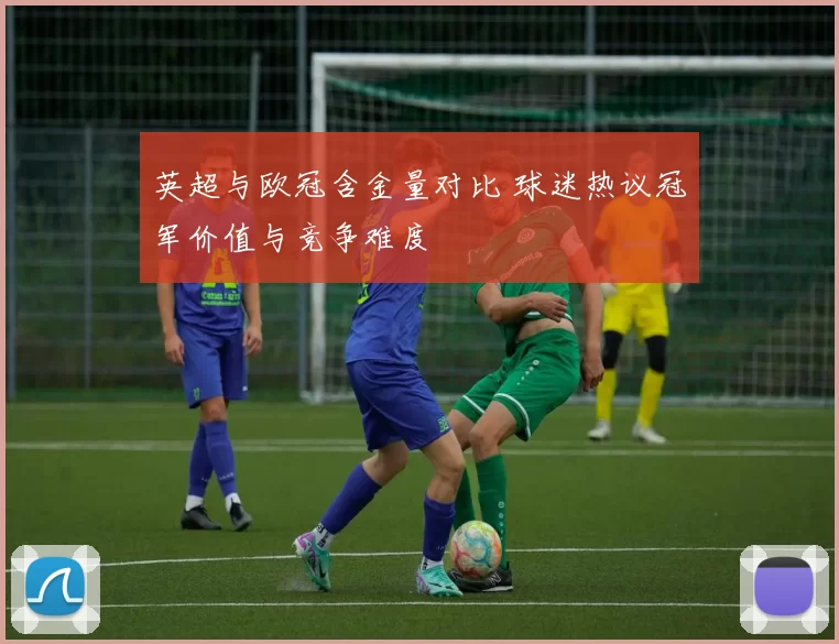 英超与欧冠含金量对比 球迷热议冠军价值与竞争难度