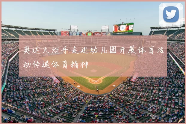 奥运火炬手走进幼儿园开展体育活动传递体育精神