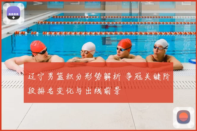 辽宁男篮积分形势解析 争冠关键阶段排名变化与出线前景