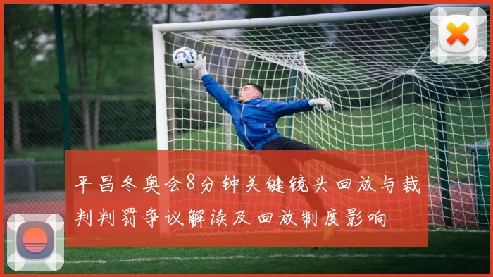 平昌冬奥会8分钟关键镜头回放与裁判判罚争议解读及回放制度影响
