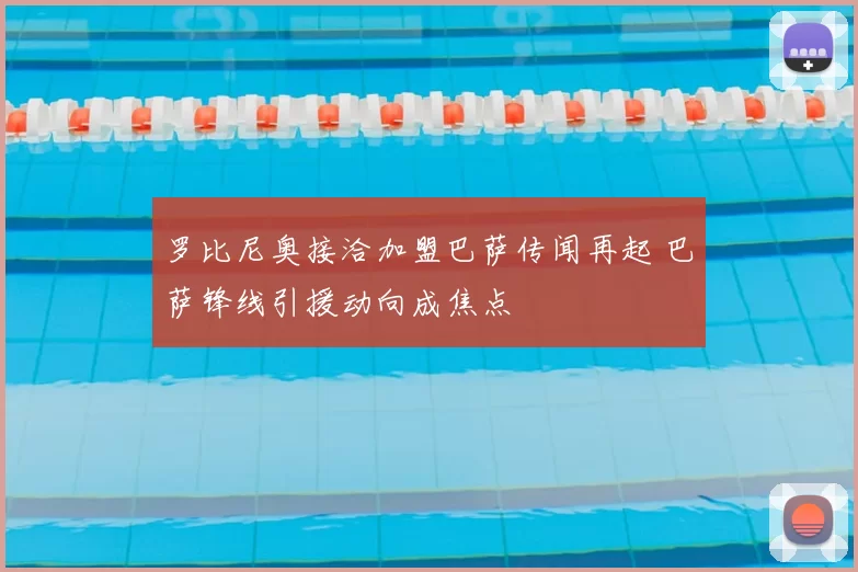 罗比尼奥接洽加盟巴萨传闻再起 巴萨锋线引援动向成焦点