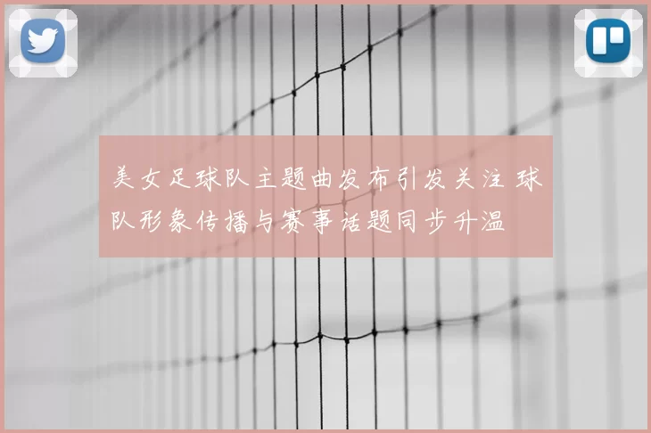 美女足球队主题曲发布引发关注 球队形象传播与赛事话题同步升温